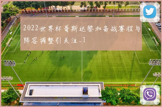 2022世界杯哥斯达黎加备战赛程与阵容调整引关注_1