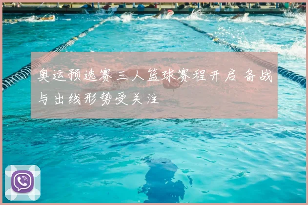 奥运预选赛三人篮球赛程开启 备战与出线形势受关注