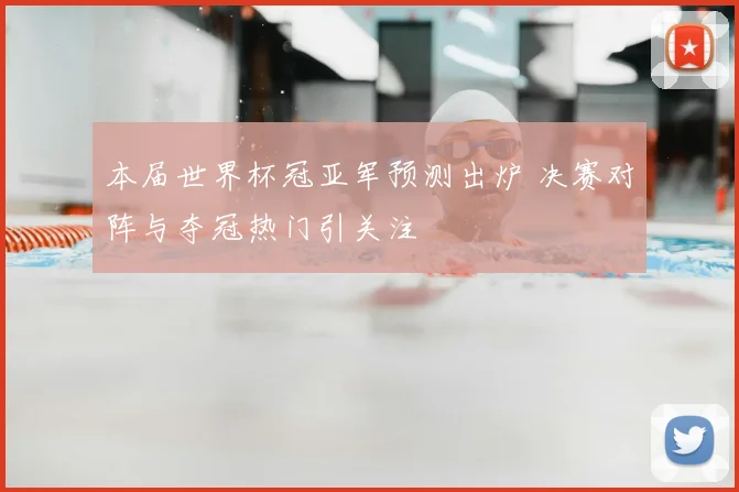 本届世界杯冠亚军预测出炉 决赛对阵与夺冠热门引关注