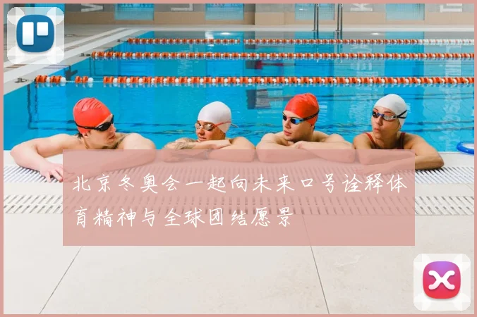 北京冬奥会一起向未来口号诠释体育精神与全球团结愿景