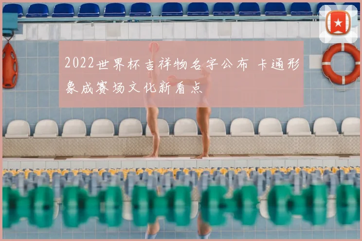 2022世界杯吉祥物名字公布 卡通形象成赛场文化新看点