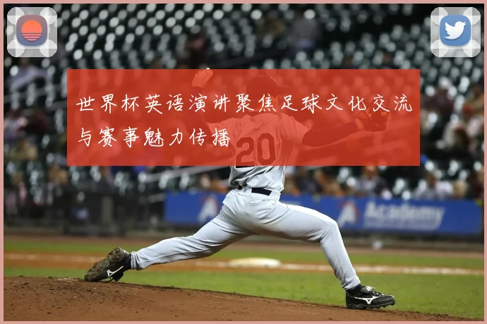 世界杯英语演讲聚焦足球文化交流与赛事魅力传播