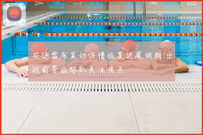 安德雷布莱切伤情恢复进展明朗 出战前景成球队关注焦点