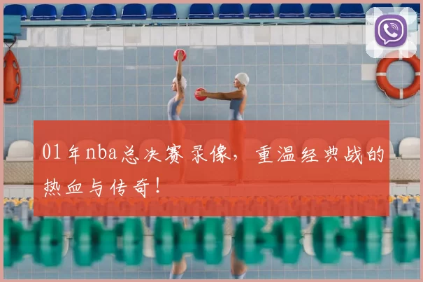 01年nba总决赛录像，重温经典战的热血与传奇！