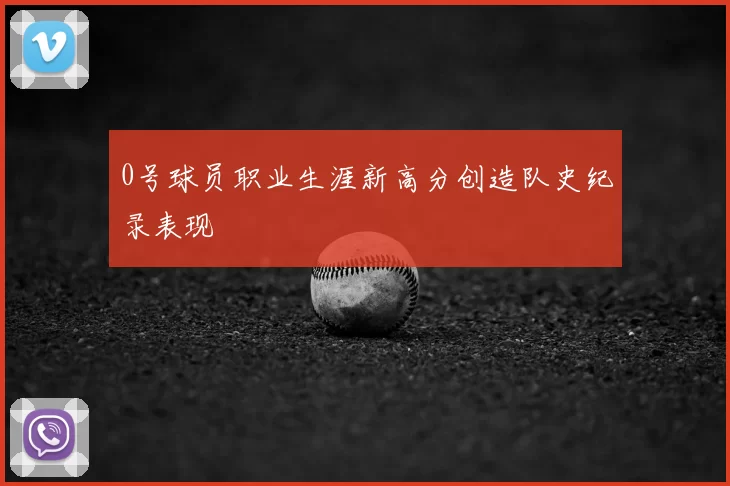 0号球员职业生涯新高分创造队史纪录表现