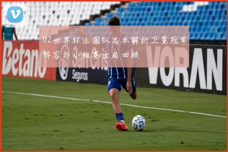 02世界杯法国队名单解析卫冕冠军阵容与小组赛出局回顾