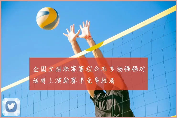 全国女排联赛赛程公布多场强强对话将上演新赛季竞争格局
