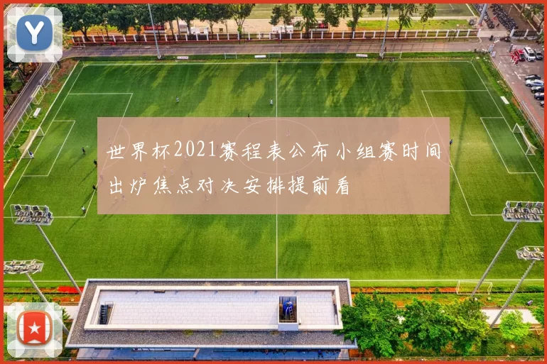 世界杯2021赛程表公布小组赛时间出炉焦点对决安排提前看