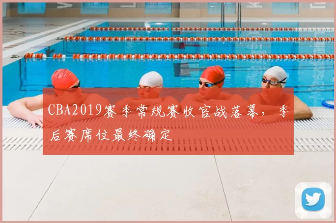 CBA2019赛季常规赛收官战落幕，季后赛席位最终确定