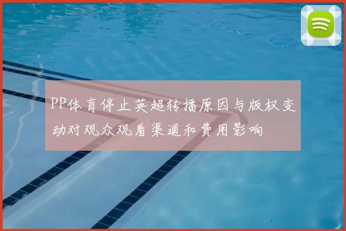 PP体育停止英超转播原因与版权变动对观众观看渠道和费用影响