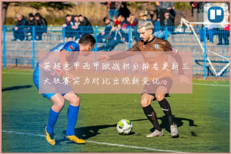 英超意甲西甲欧战积分排名更新三大联赛实力对比出现新变化