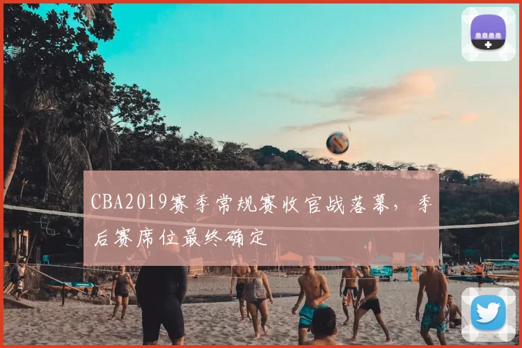 CBA2019赛季常规赛收官战落幕，季后赛席位最终确定