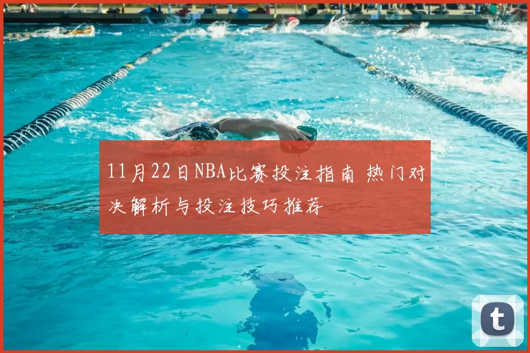 11月22日NBA比赛投注指南 热门对决解析与投注技巧推荐