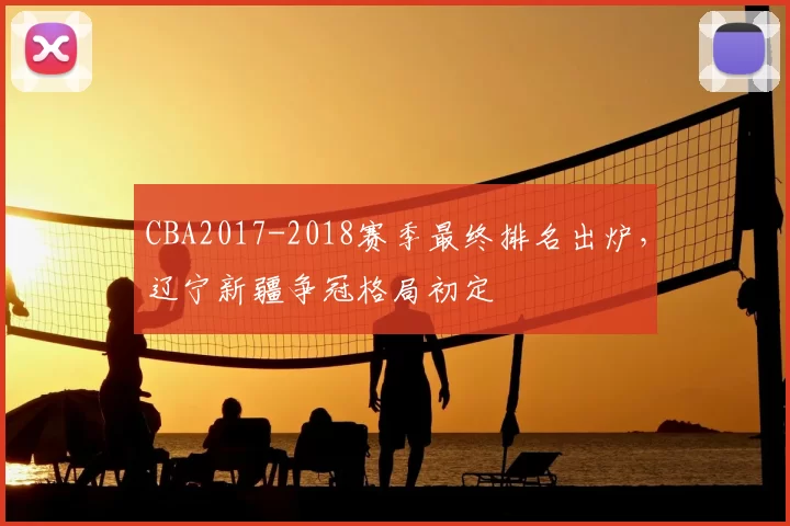 CBA2017-2018赛季最终排名出炉，辽宁新疆争冠格局初定