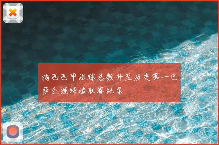 梅西西甲进球总数升至历史第一巴萨生涯缔造联赛纪录