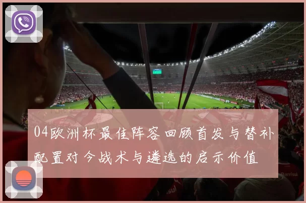 04欧洲杯最佳阵容回顾首发与替补配置对今战术与遴选的启示价值