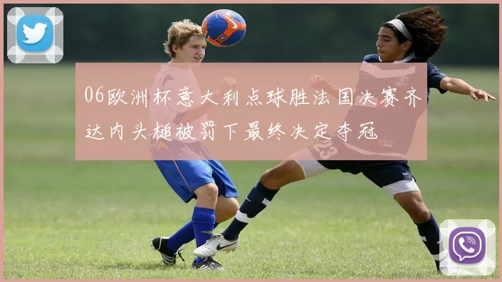 06欧洲杯意大利点球胜法国决赛齐达内头槌被罚下最终决定夺冠