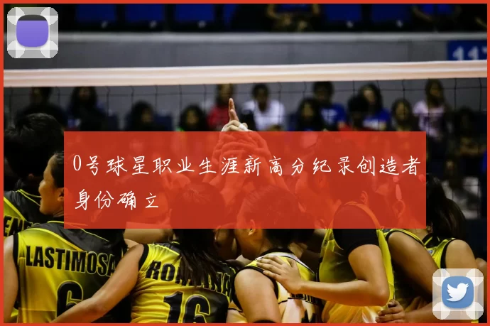 0号球星职业生涯新高分纪录创造者身份确立
