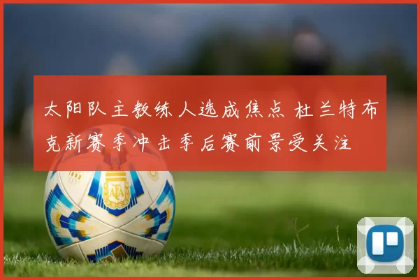 太阳队主教练人选成焦点 杜兰特布克新赛季冲击季后赛前景受关注