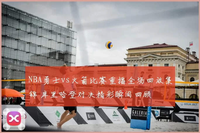 NBA勇士vs火箭比赛重播全场回放集锦 库里哈登对决精彩瞬间回顾