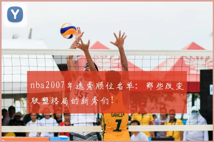 nba2007年选秀顺位名单:那些改变联盟格局的新秀们!