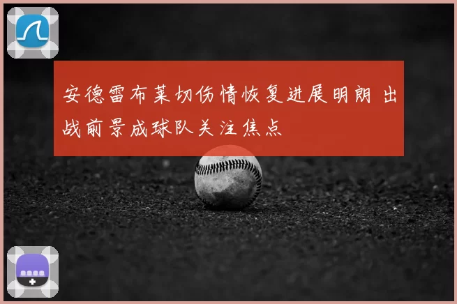 安德雷布莱切伤情恢复进展明朗 出战前景成球队关注焦点