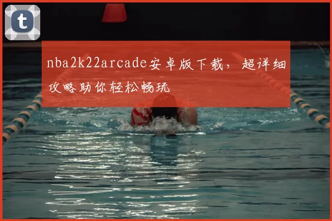 nba2k22arcade安卓版下载,超详细攻略助你轻松畅玩