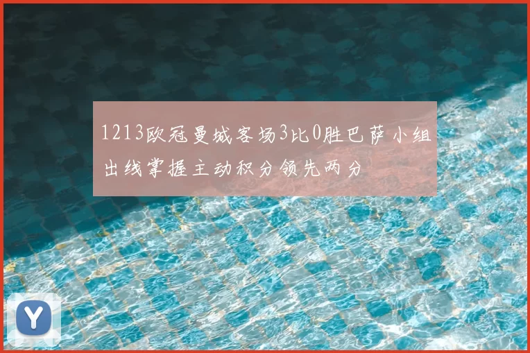 1213欧冠曼城客场3比0胜巴萨小组出线掌握主动积分领先两分