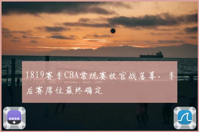 1819赛季CBA常规赛收官战落幕，季后赛席位最终确定