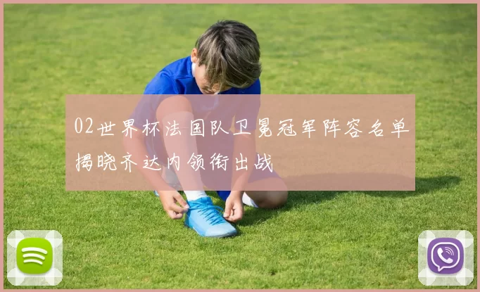 02世界杯法国队卫冕冠军阵容名单揭晓齐达内领衔出战