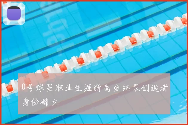 0号球星职业生涯新高分纪录创造者身份确立