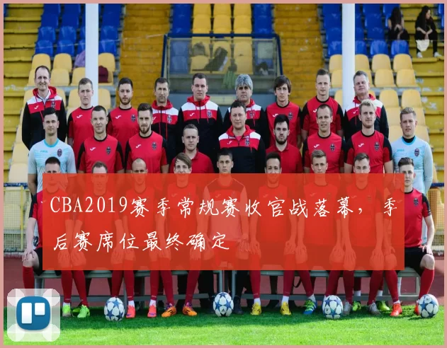 CBA2019赛季常规赛收官战落幕，季后赛席位最终确定