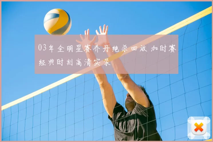 03年全明星赛乔丹绝杀回放 加时赛经典时刻高清实录