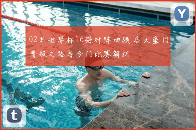 02年世界杯16强对阵回顾 各大豪门晋级之路与冷门比赛解析