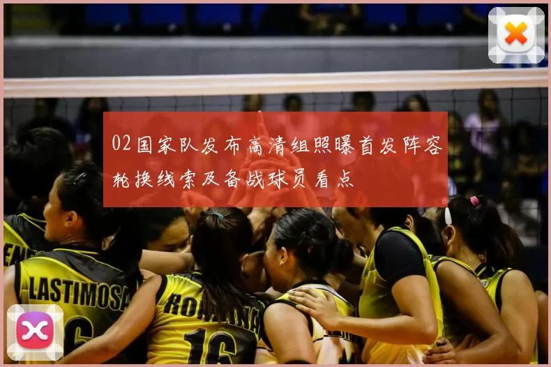 02国家队发布高清组照曝首发阵容轮换线索及备战球员看点