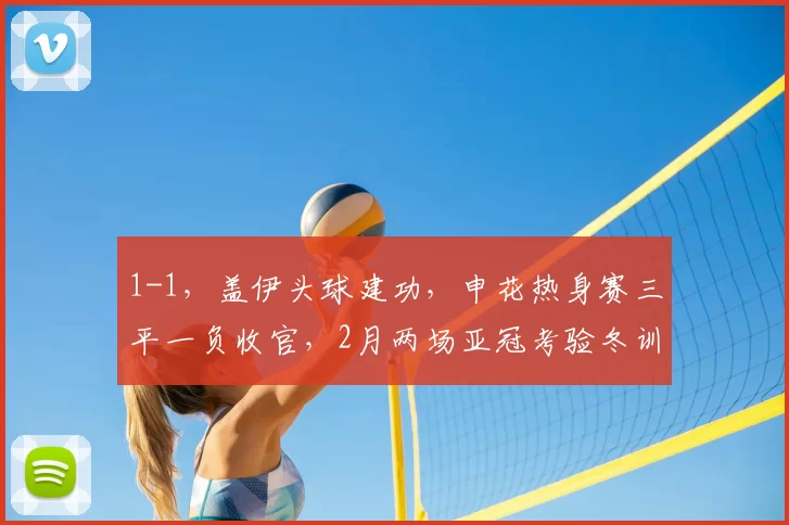 1-1，盖伊头球建功，申花热身赛三平一负收官，2月两场亚冠考验冬训成果_进攻_亚洲杯