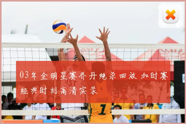 03年全明星赛乔丹绝杀回放 加时赛经典时刻高清实录