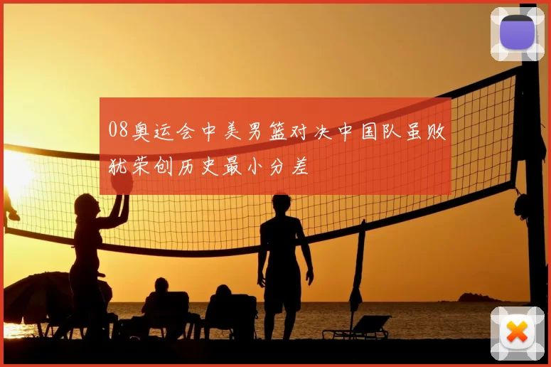 08奥运会中美男篮对决中国队虽败犹荣创历史最小分差