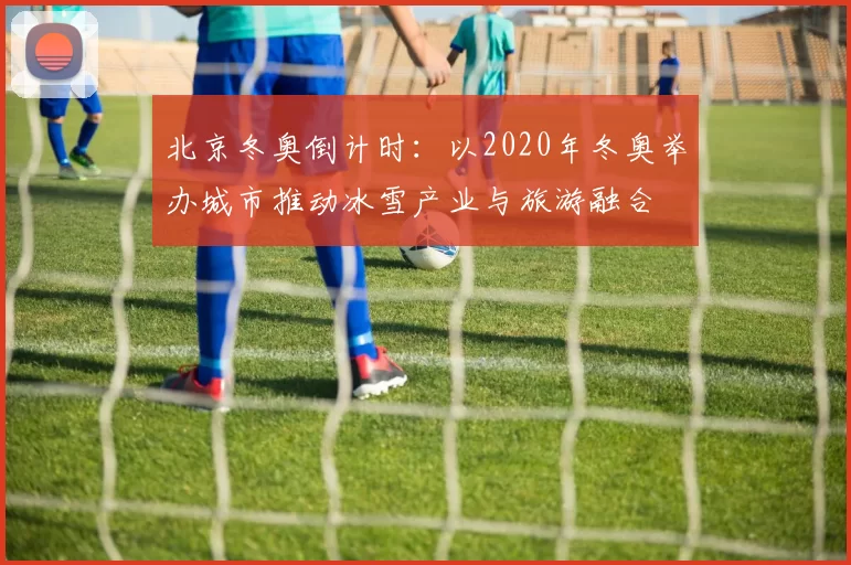 北京冬奥倒计时：以2020年冬奥举办城市推动冰雪产业与旅游融合