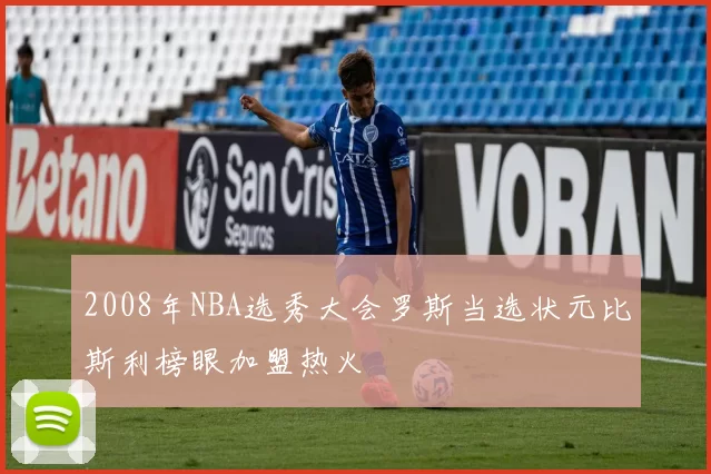 2008年NBA选秀大会罗斯当选状元比斯利榜眼加盟热火