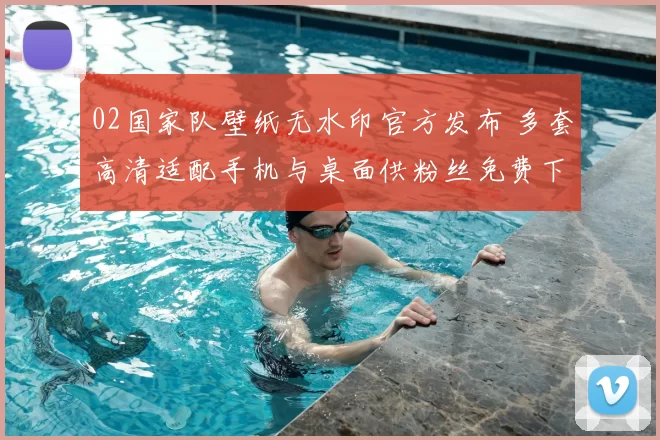 02国家队壁纸无水印官方发布 多套高清适配手机与桌面供粉丝免费下载