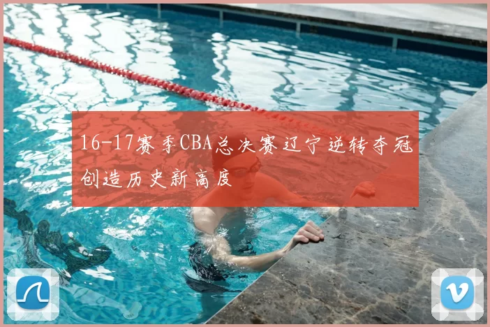 16-17赛季CBA总决赛辽宁逆转夺冠创造历史新高度