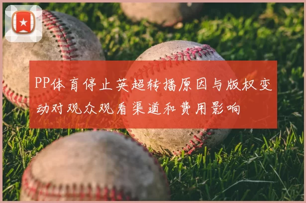 PP体育停止英超转播原因与版权变动对观众观看渠道和费用影响