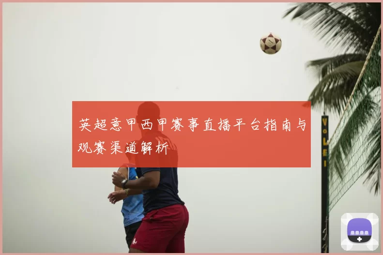 英超意甲西甲赛事直播平台指南与观赛渠道解析
