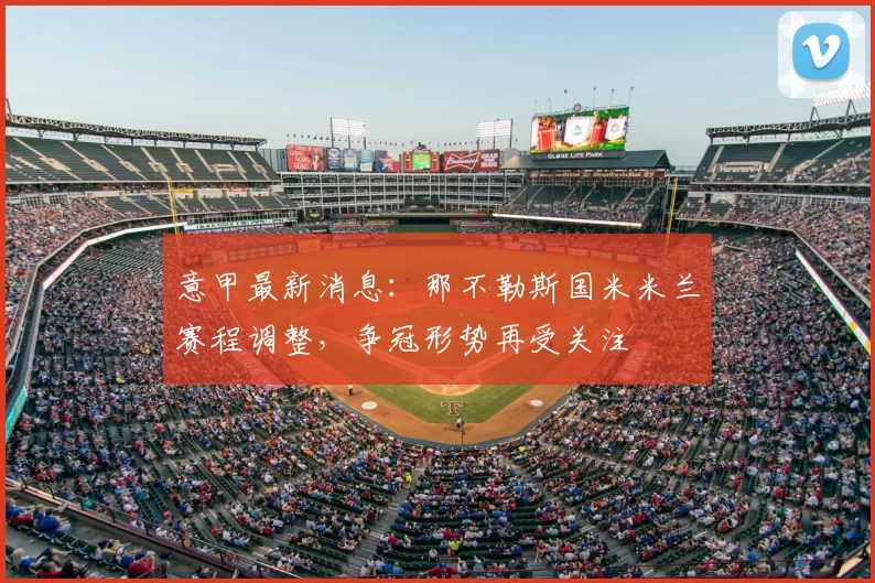 意甲最新消息：那不勒斯国米米兰赛程调整，争冠形势再受关注