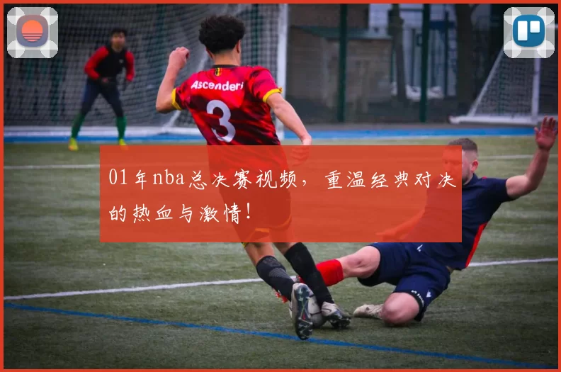 01年nba总决赛视频,重温经典对决的热血与激情!