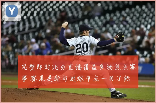 完整即时比分直播覆盖多场焦点赛事 赛果更新与进球节点一目了然