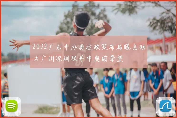 2032广东申办奥运政策布局曝光助力广州深圳联手申奥前景望