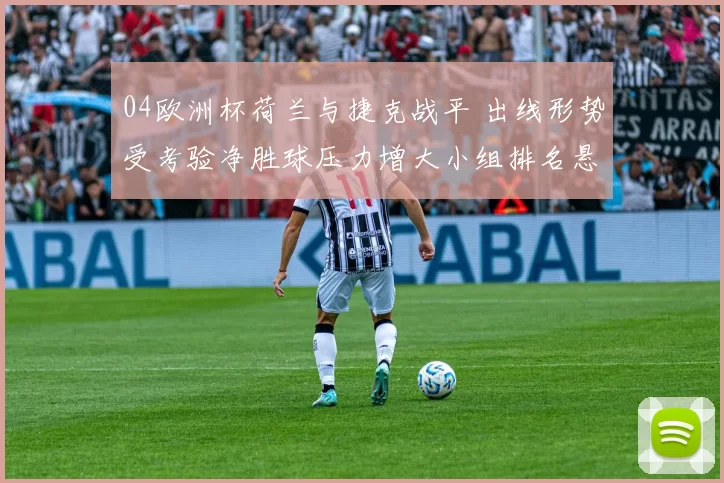 04欧洲杯荷兰与捷克战平 出线形势受考验净胜球压力增大小组排名悬念