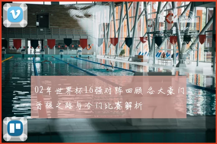 02年世界杯16强对阵回顾 各大豪门晋级之路与冷门比赛解析